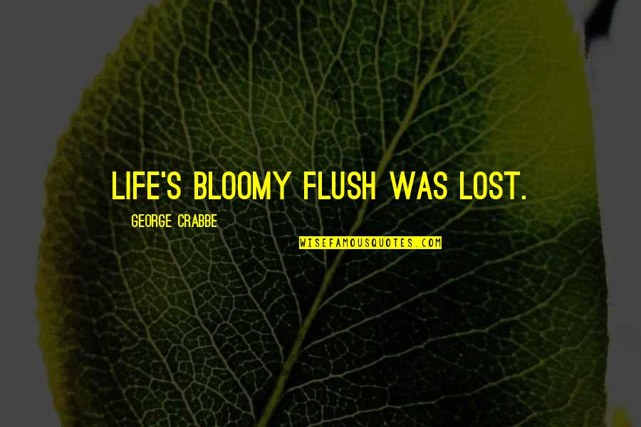 Short Status Love Quotes By George Crabbe: Life's bloomy flush was lost. Short Status Love Quotes By George Crabbe: Life's bloomy flush was lost.