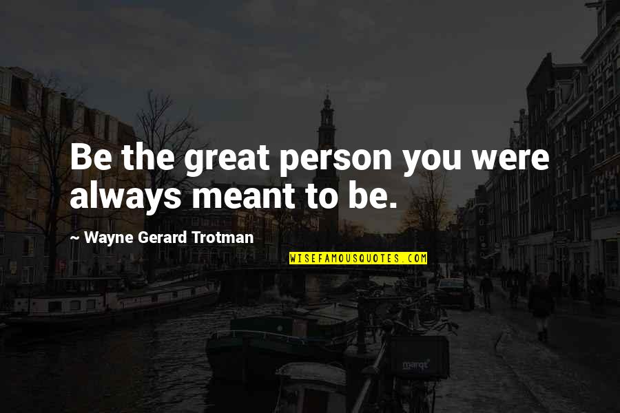 Short Steamy Quotes By Wayne Gerard Trotman: Be the great person you were always meant