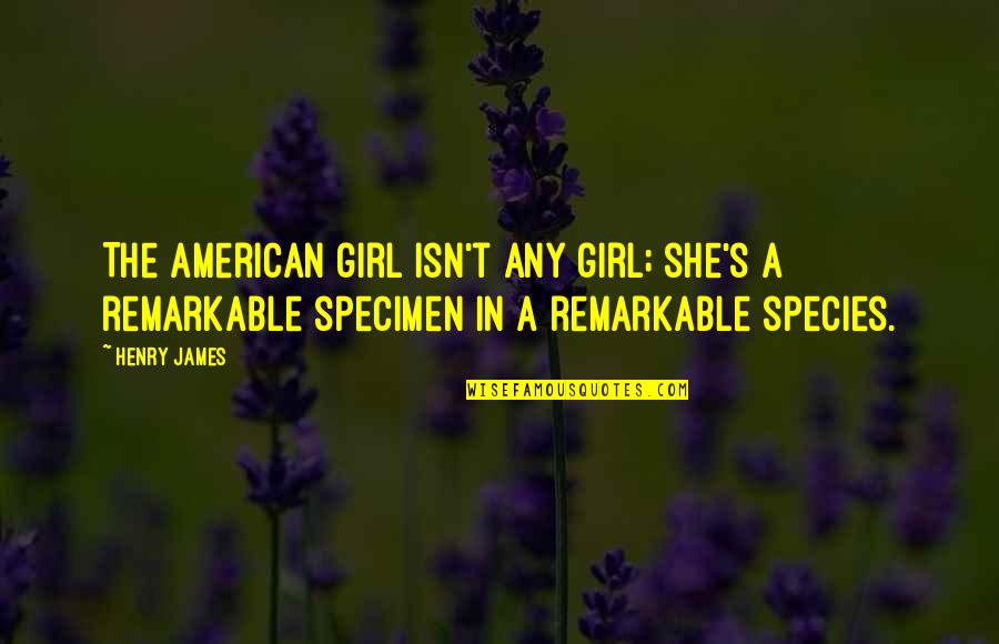 Short Story In Quotes By Henry James: The American girl isn't ANY girl; she's a