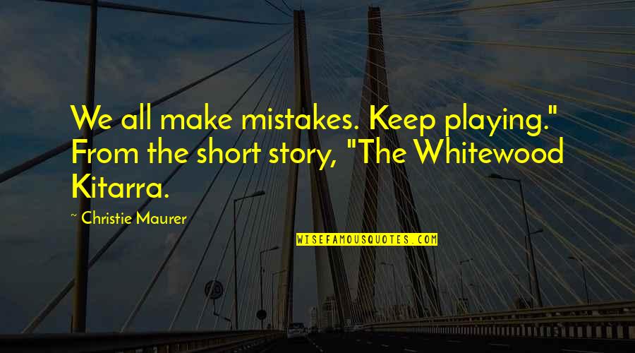 Short Story Inspirational Quotes By Christie Maurer: We all make mistakes. Keep playing." From the Short Story Inspirational Quotes By Christie Maurer: We all make mistakes. Keep playing." From the