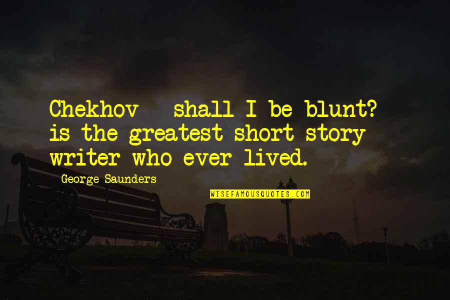 Short Story Quotes By George Saunders: Chekhov - shall I be blunt? - is