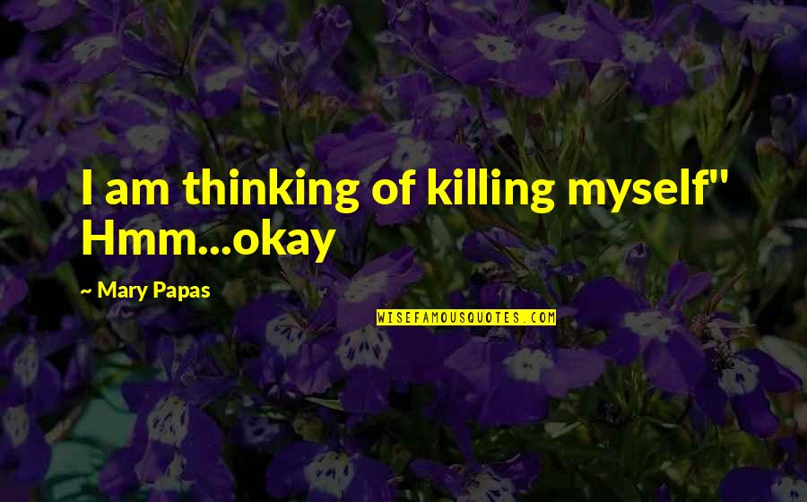 Short Story Quotes By Mary Papas: I am thinking of killing myself'' Hmm...okay