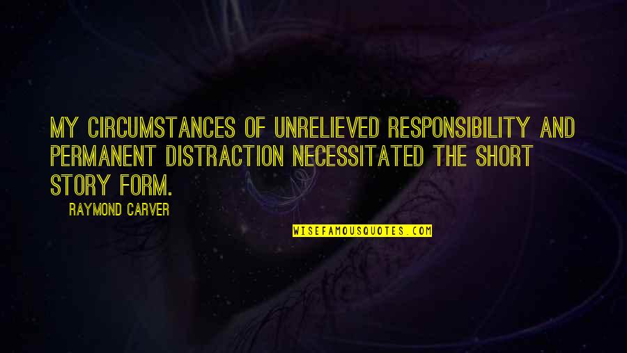Short Story Writing Quotes By Raymond Carver: My circumstances of unrelieved responsibility and permanent distraction Short Story Writing Quotes By Raymond Carver: My circumstances of unrelieved responsibility and permanent distraction