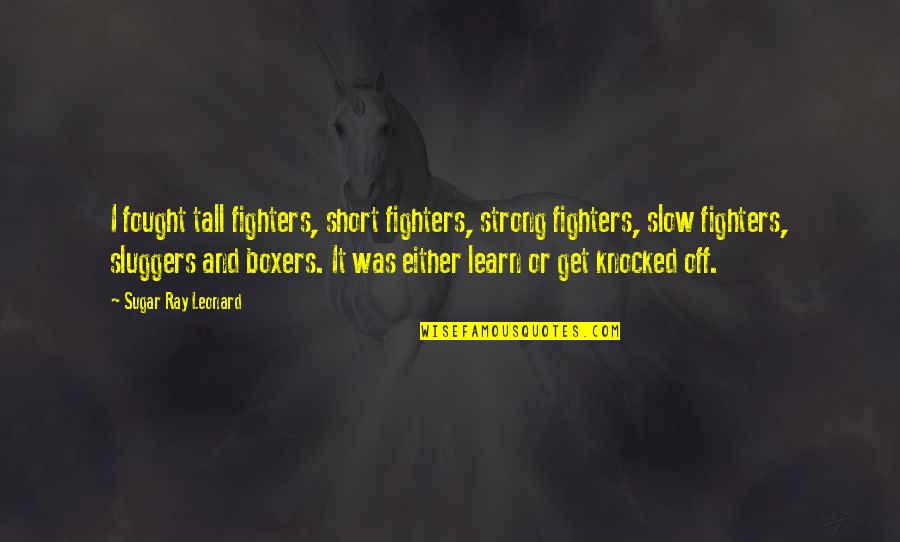 Short Strong Quotes By Sugar Ray Leonard: I fought tall fighters, short fighters, strong fighters,