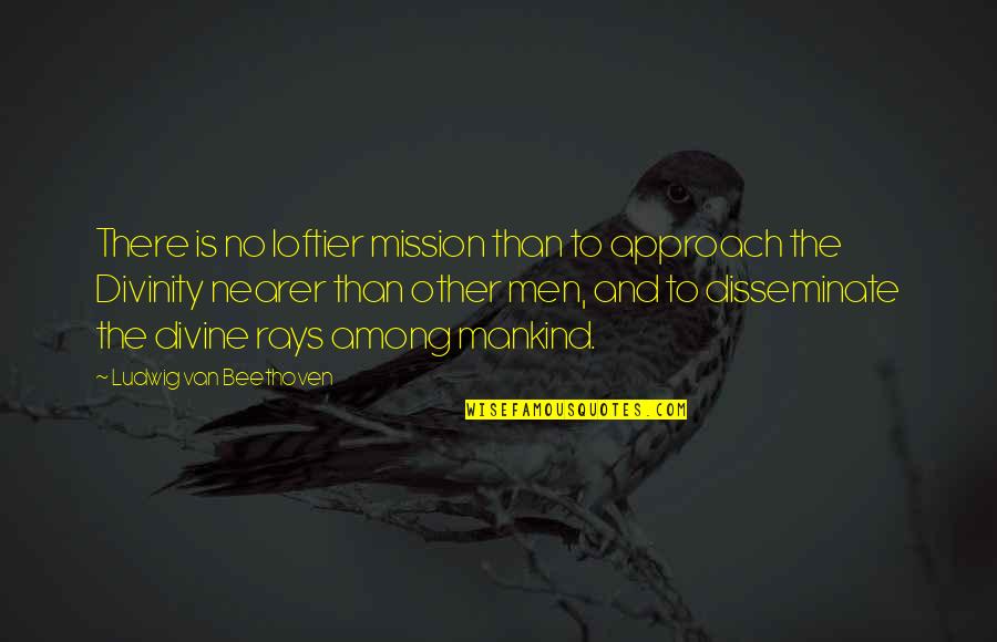 Short Stud Quotes By Ludwig Van Beethoven: There is no loftier mission than to approach