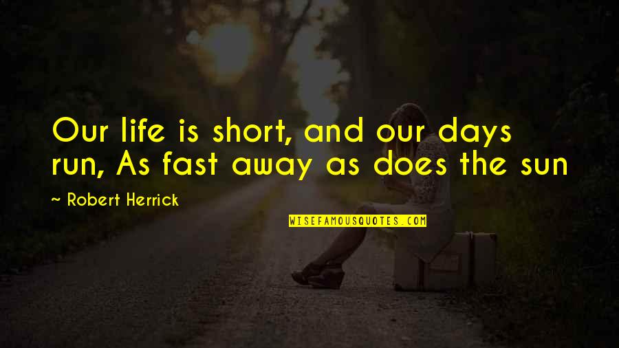 Short Sun Quotes By Robert Herrick: Our life is short, and our days run,