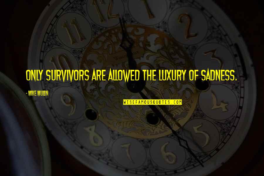 Short Supportive Quotes By Mike Mullin: Only survivors are allowed the luxury of sadness.