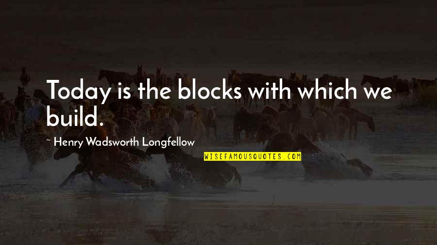 Short Sweet Dream Quotes By Henry Wadsworth Longfellow: Today is the blocks with which we build.