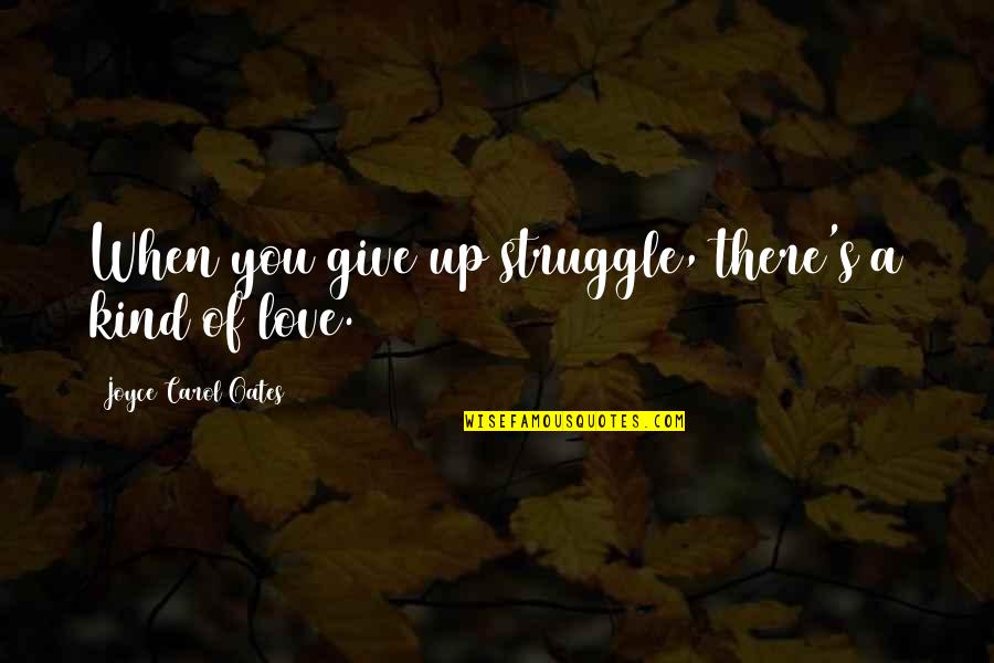 Short Sweet Love Quotes By Joyce Carol Oates: When you give up struggle, there's a kind