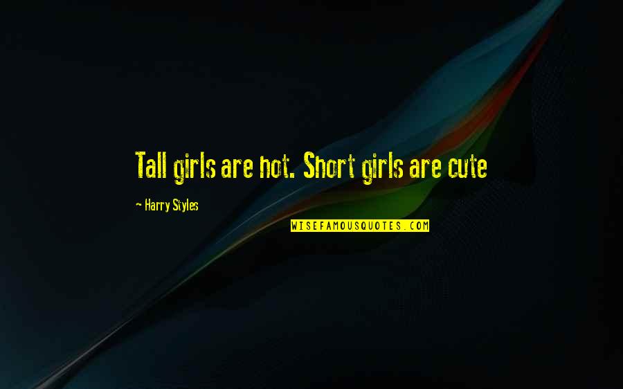 Short Tall Quotes By Harry Styles: Tall girls are hot. Short girls are cute