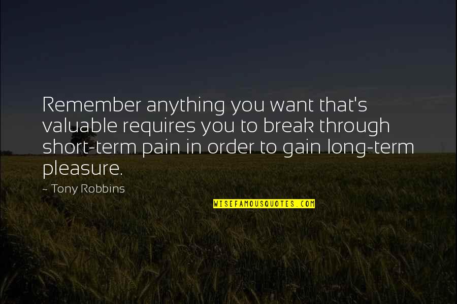 Short Term Pain Long Term Gain Quotes By Tony Robbins: Remember anything you want that's valuable requires you