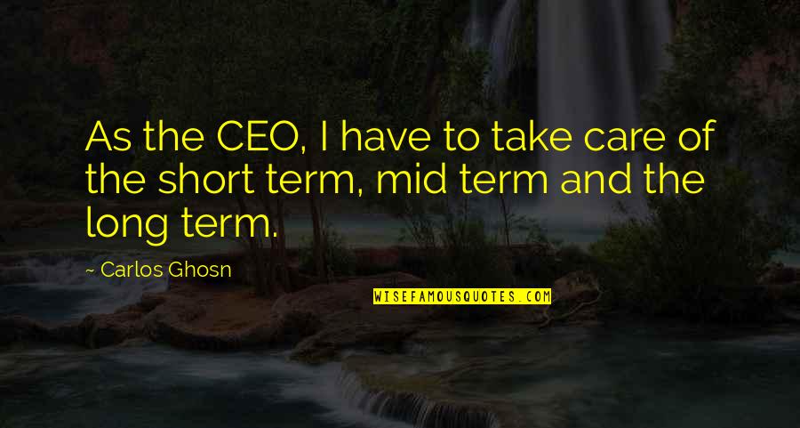 Short Term Quotes By Carlos Ghosn: As the CEO, I have to take care