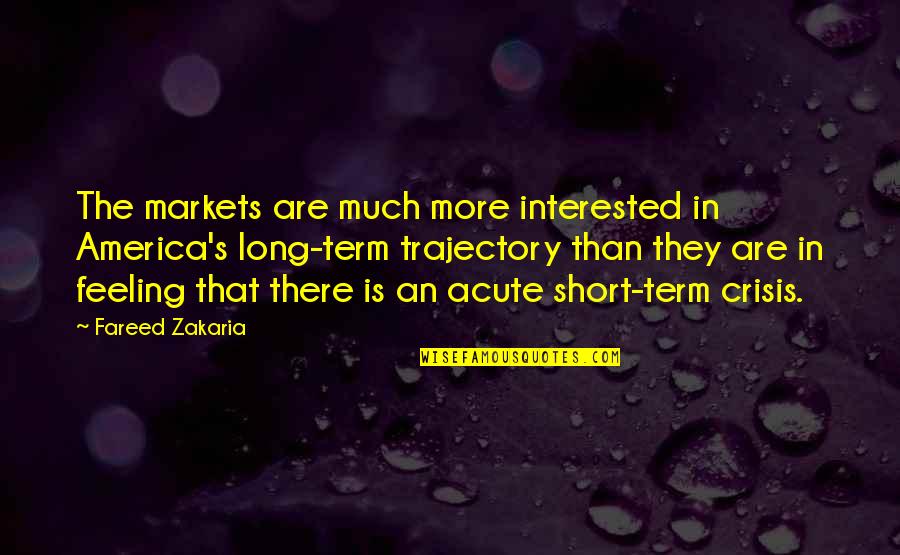 Short Term Quotes By Fareed Zakaria: The markets are much more interested in America's