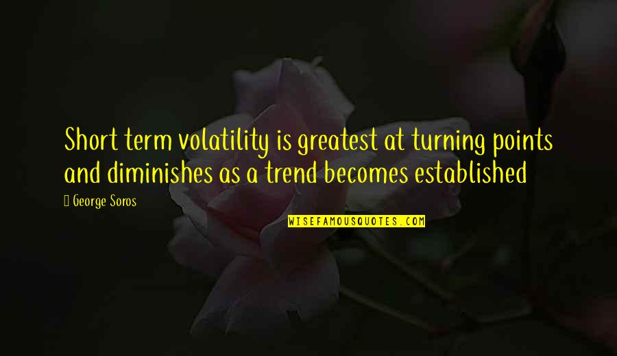 Short Term Quotes By George Soros: Short term volatility is greatest at turning points
