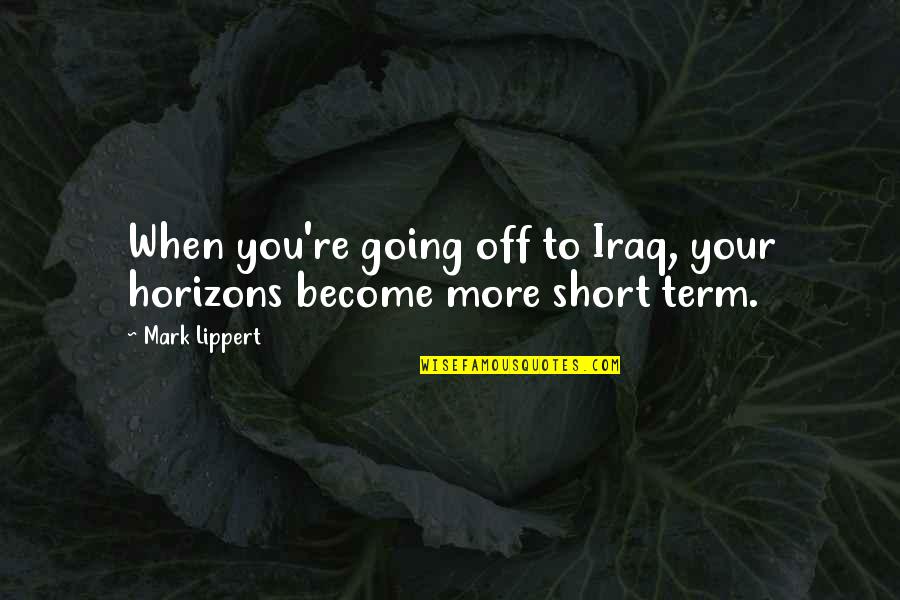 Short Term Quotes By Mark Lippert: When you're going off to Iraq, your horizons