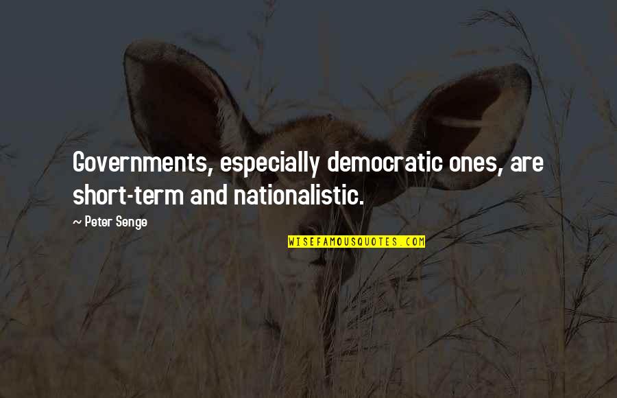 Short Term Quotes By Peter Senge: Governments, especially democratic ones, are short-term and nationalistic.