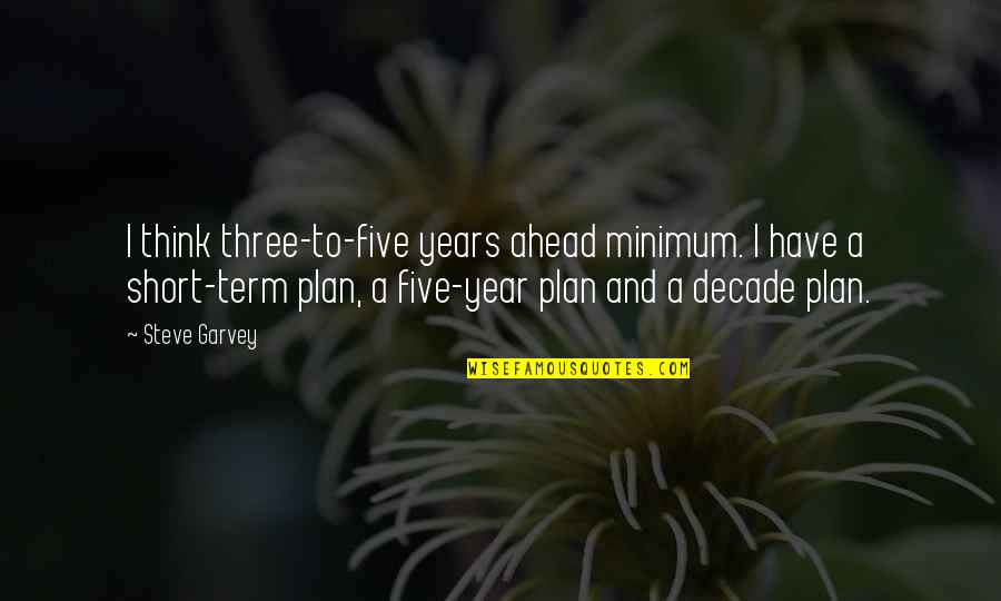 Short Term Quotes By Steve Garvey: I think three-to-five years ahead minimum. I have