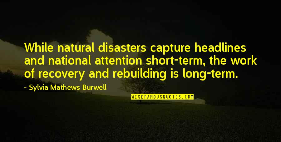 Short Term Quotes By Sylvia Mathews Burwell: While natural disasters capture headlines and national attention