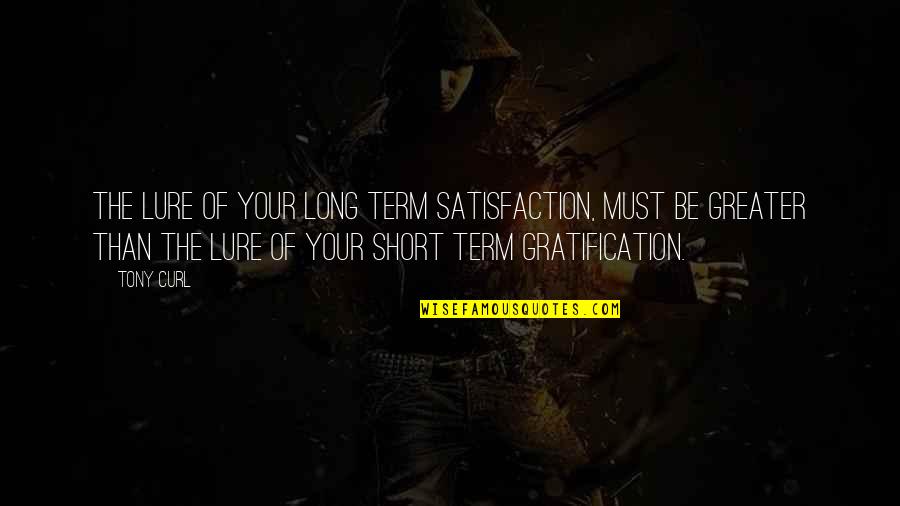 Short Term Quotes By Tony Curl: The lure of your long term satisfaction, must