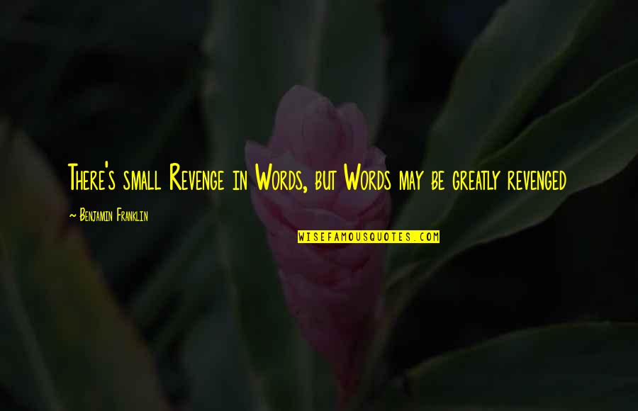 Short Term Sacrifice Quotes By Benjamin Franklin: There's small Revenge in Words, but Words may Short Term Sacrifice Quotes By Benjamin Franklin: There's small Revenge in Words, but Words may