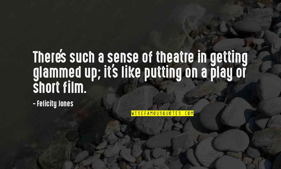 Short Theatre Quotes By Felicity Jones: There's such a sense of theatre in getting