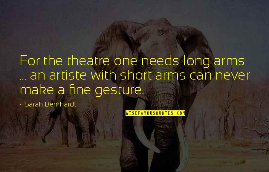 Short Theatre Quotes By Sarah Bernhardt: For the theatre one needs long arms ...
