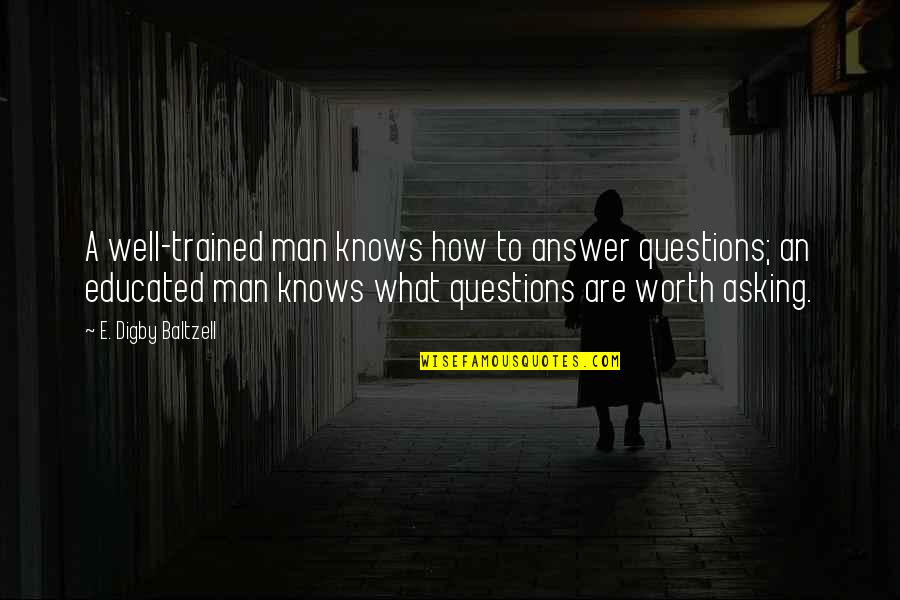 Short Thought Provoking Quotes By E. Digby Baltzell: A well-trained man knows how to answer questions; Short Thought Provoking Quotes By E. Digby Baltzell: A well-trained man knows how to answer questions;