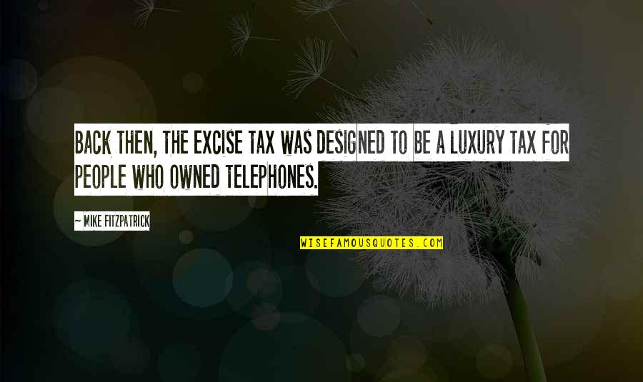Short Thoughtful Quotes By Mike Fitzpatrick: Back then, the excise tax was designed to Short Thoughtful Quotes By Mike Fitzpatrick: Back then, the excise tax was designed to