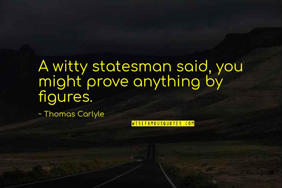 Short Thoughts Quotes By Thomas Carlyle: A witty statesman said, you might prove anything Short Thoughts Quotes By Thomas Carlyle: A witty statesman said, you might prove anything