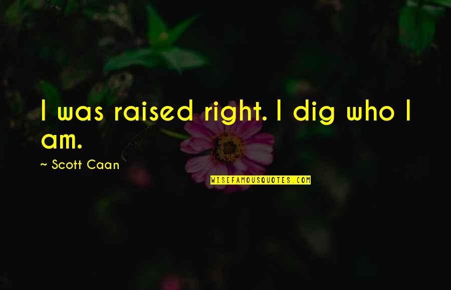 Short Thug Love Quotes By Scott Caan: I was raised right. I dig who I