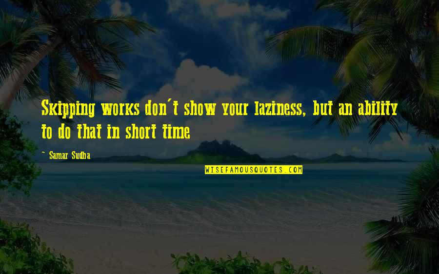 Short Time Quotes By Samar Sudha: Skipping works don't show your laziness, but an