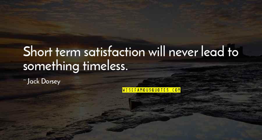 Short Timeless Quotes By Jack Dorsey: Short term satisfaction will never lead to something