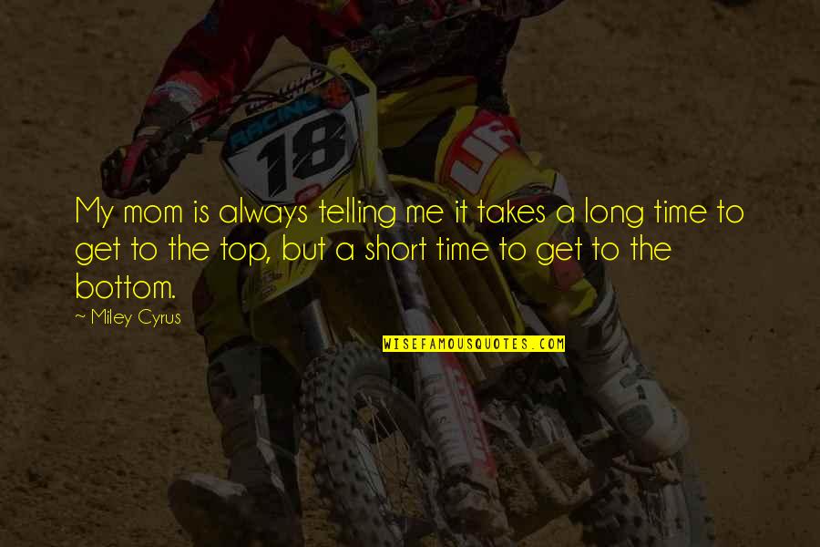 Short Top Quotes By Miley Cyrus: My mom is always telling me it takes Short Top Quotes By Miley Cyrus: My mom is always telling me it takes
