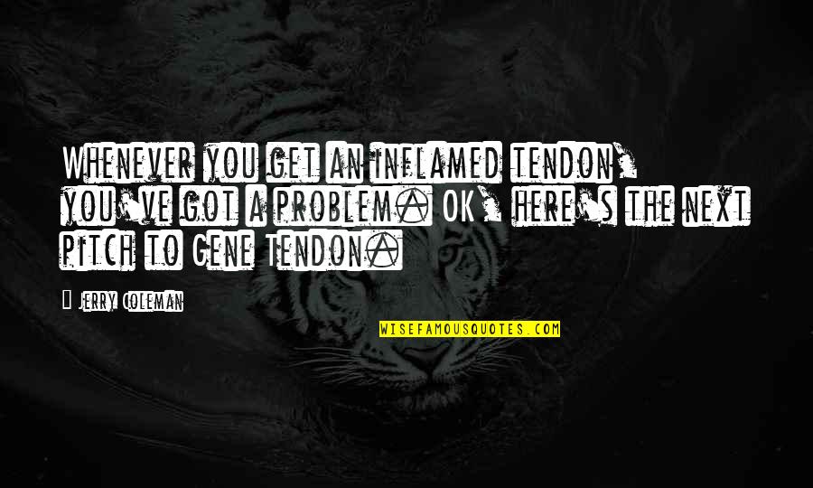 Short Travellers Quotes By Jerry Coleman: Whenever you get an inflamed tendon, you've got Short Travellers Quotes By Jerry Coleman: Whenever you get an inflamed tendon, you've got