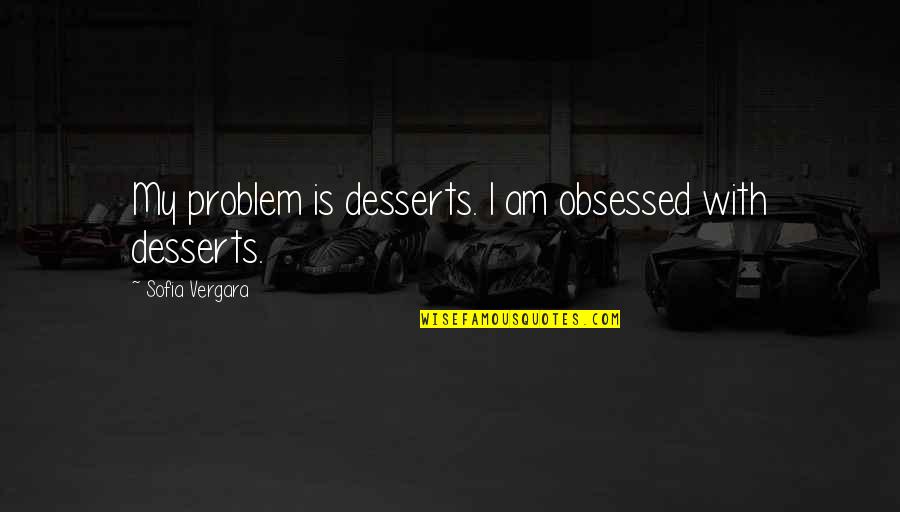 Short Trendy Quotes By Sofia Vergara: My problem is desserts. I am obsessed with