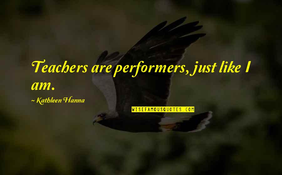 Short Tricking Quotes By Kathleen Hanna: Teachers are performers, just like I am.