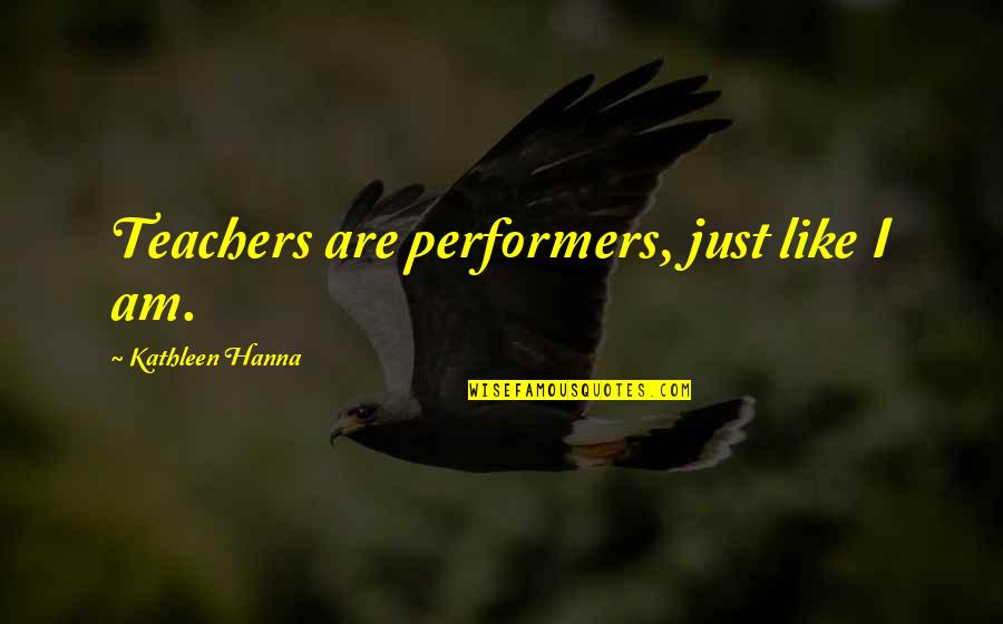 Short Tricking Quotes By Kathleen Hanna: Teachers are performers, just like I am. Short Tricking Quotes By Kathleen Hanna: Teachers are performers, just like I am.