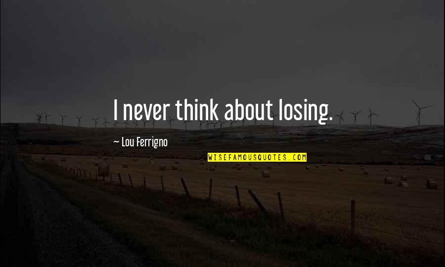 Short Troubled Relationship Quotes By Lou Ferrigno: I never think about losing. Short Troubled Relationship Quotes By Lou Ferrigno: I never think about losing.