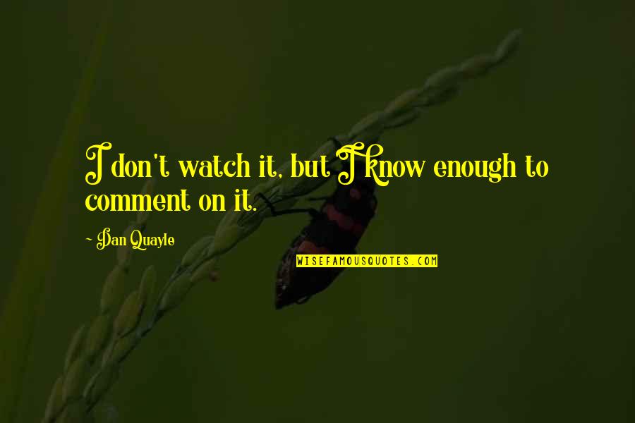 Short Truly Quotes By Dan Quayle: I don't watch it, but I know enough