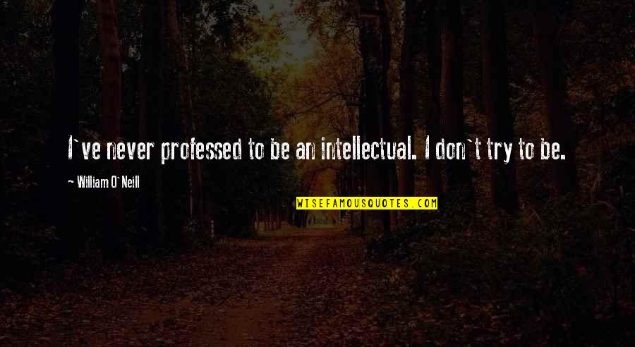 Short Ts Eliot Quotes By William O'Neill: I've never professed to be an intellectual. I