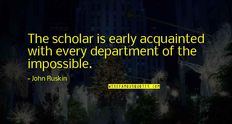 Short Tv Quotes By John Ruskin: The scholar is early acquainted with every department