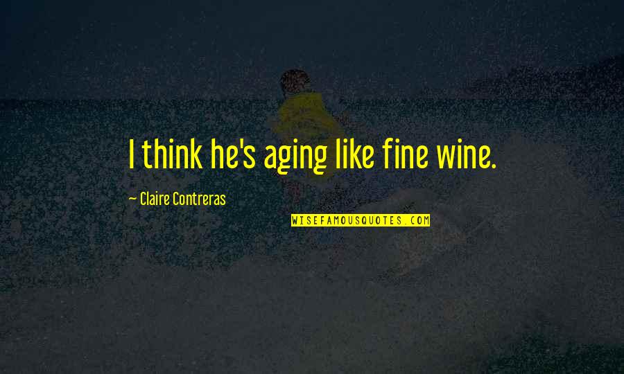 Short Two Word Love Quotes By Claire Contreras: I think he's aging like fine wine.