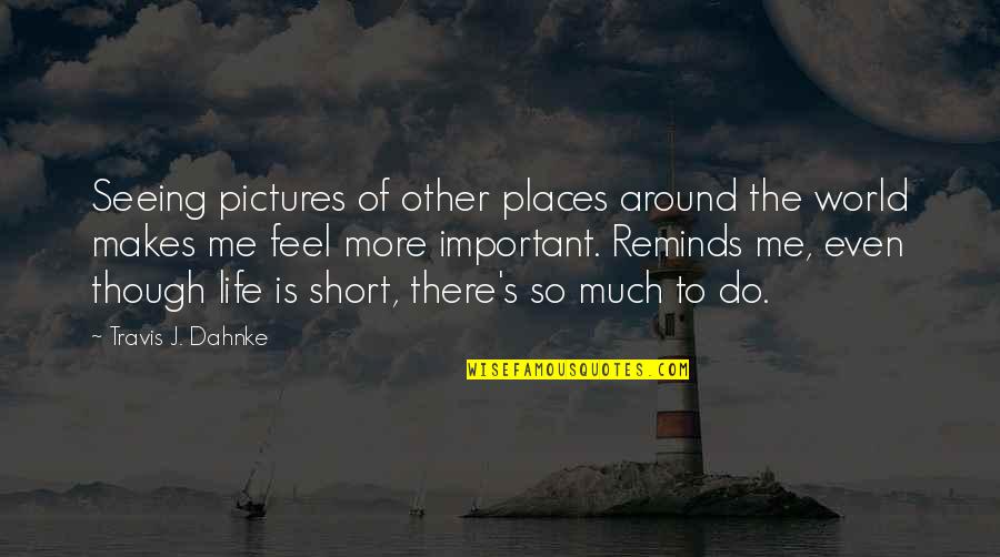 Short U N Me Quotes By Travis J. Dahnke: Seeing pictures of other places around the world