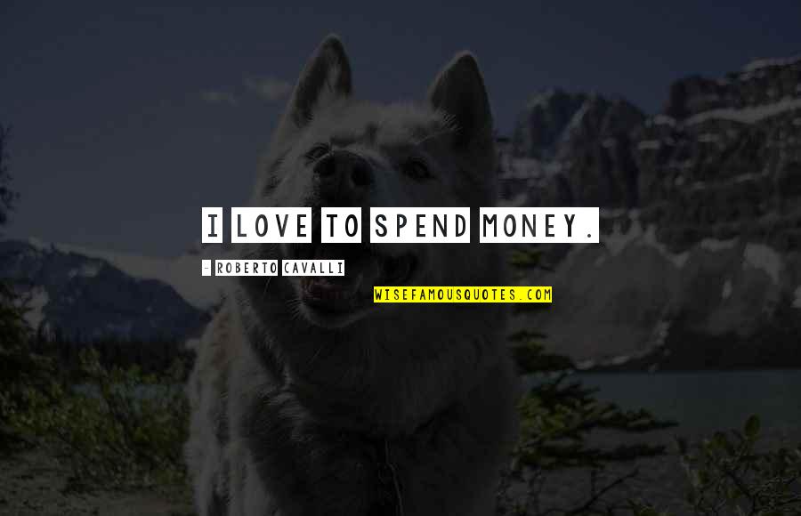 Short Unexpected Love Quotes By Roberto Cavalli: I love to spend money.