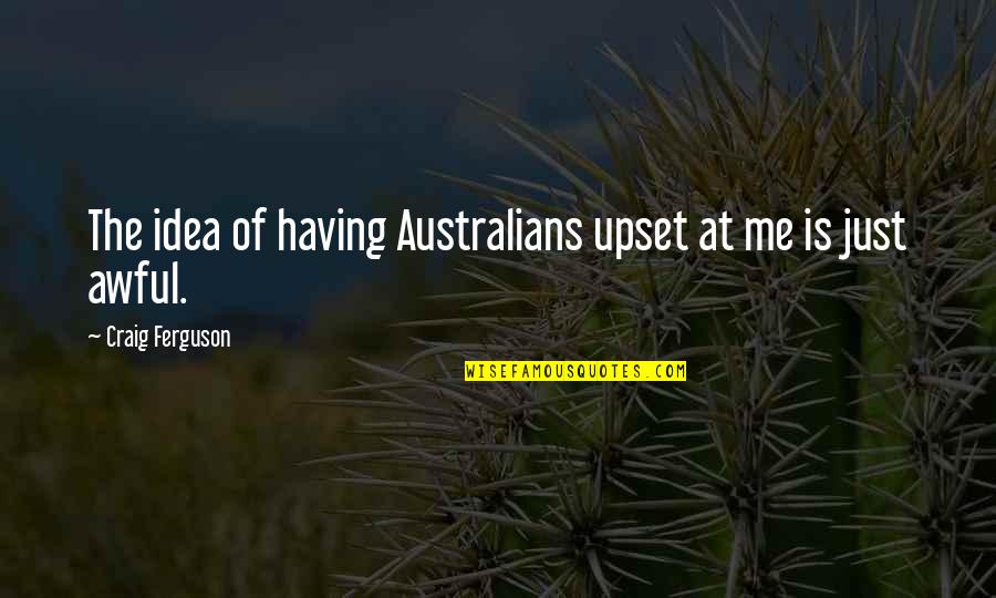 Short Unique Friendship Quotes By Craig Ferguson: The idea of having Australians upset at me