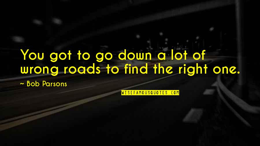 Short Unique Life Quotes By Bob Parsons: You got to go down a lot of