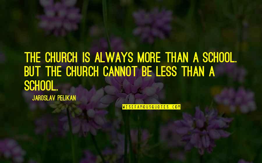 Short Unknown Quotes By Jaroslav Pelikan: The church is always more than a school.