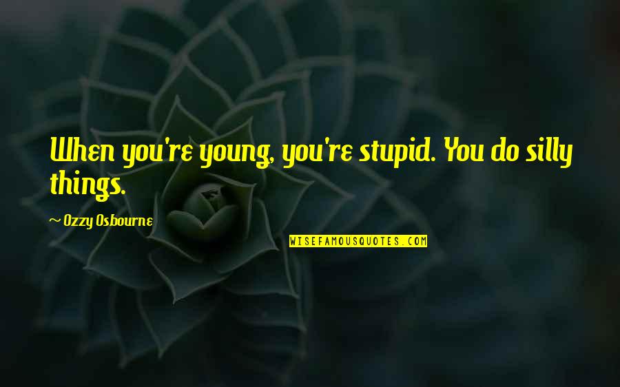 Short Unknown Quotes By Ozzy Osbourne: When you're young, you're stupid. You do silly