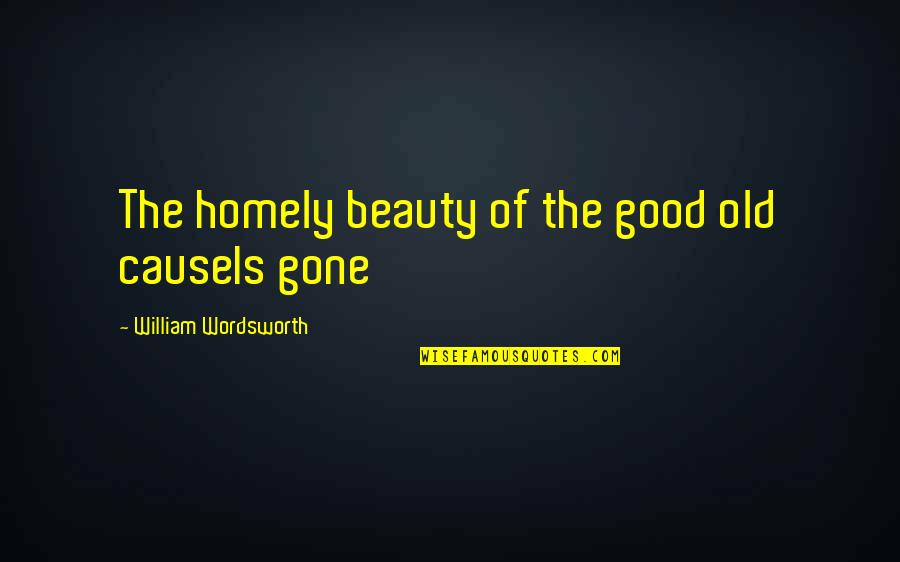Short Unknown Quotes By William Wordsworth: The homely beauty of the good old causeIs