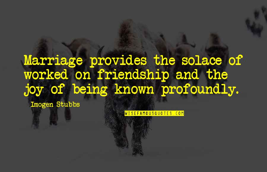 Short Unlock Quotes By Imogen Stubbs: Marriage provides the solace of worked-on friendship and